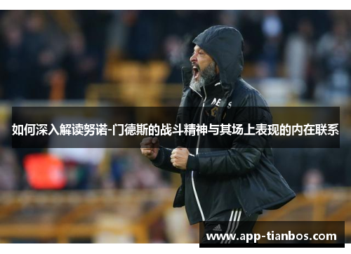 如何深入解读努诺-门德斯的战斗精神与其场上表现的内在联系 如何深入解读努诺-门德斯的战斗精神与其场上表现的内在联系