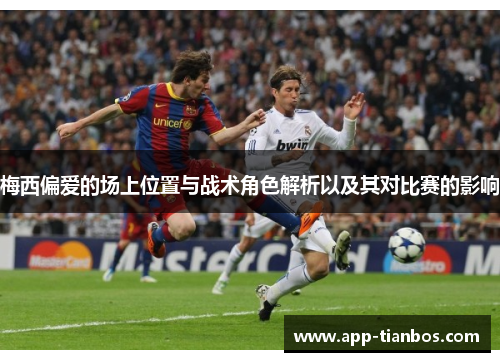 梅西偏爱的场上位置与战术角色解析以及其对比赛的影响 梅西偏爱的场上位置与战术角色解析以及其对比赛的影响